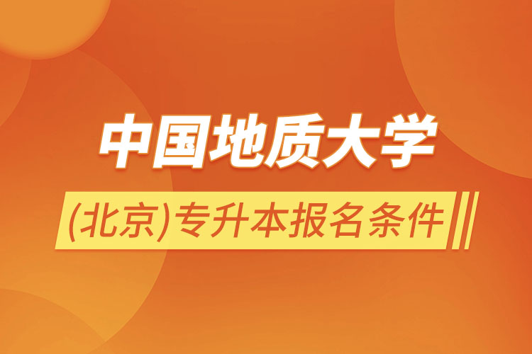 中國地質(zhì)大學(xué)(北京)專升本報(bào)名條件？
