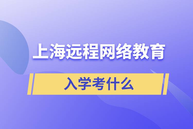 上海遠程網(wǎng)絡(luò)教育入學考什么