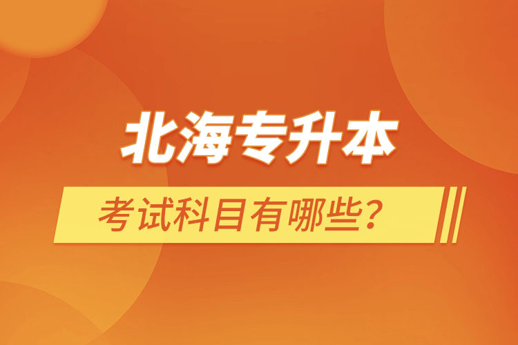 北海專升本考試科目考什么？