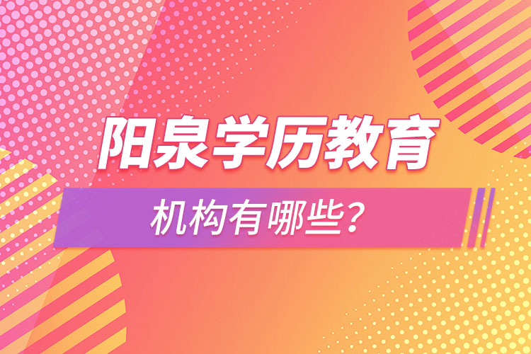 陽泉學(xué)歷教育機(jī)構(gòu)有哪些？
