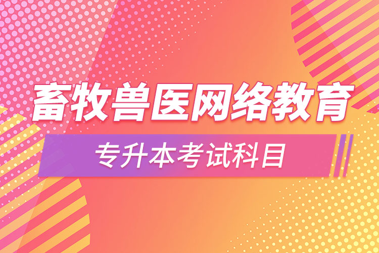 畜牧獸醫(yī)網(wǎng)絡教育專升本需要考些什么科