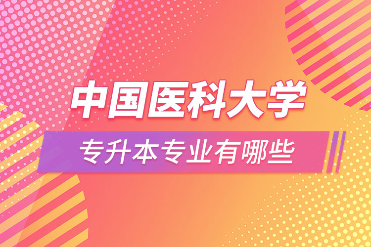 中國(guó)醫(yī)科大學(xué)專升本有哪些專業(yè)？