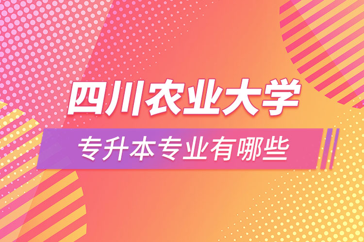 四川農(nóng)業(yè)大學(xué)專升本專業(yè)有哪些？