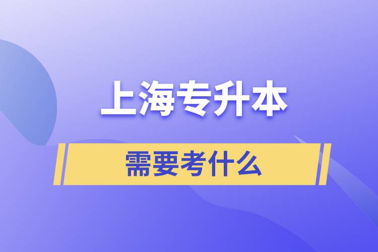 上海專(zhuān)升本要考什么