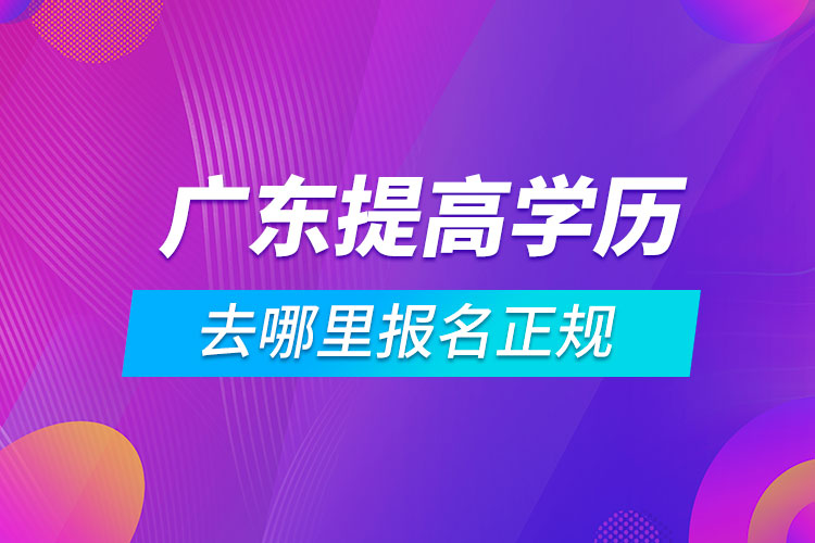 廣東提高學歷去哪里報名正規(guī)