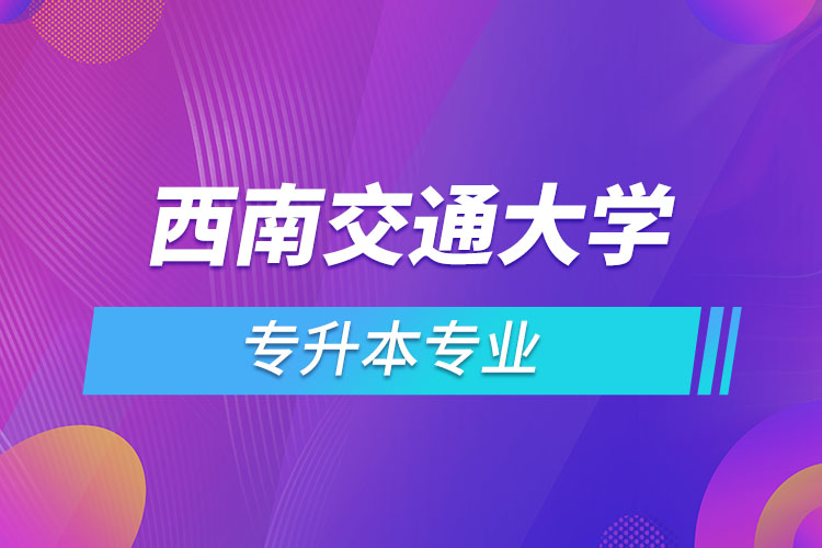 西南交通大學(xué)專升本有哪些專業(yè)？