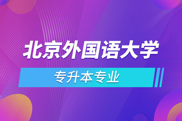 北京外國語大學專升本專業(yè)有哪些？