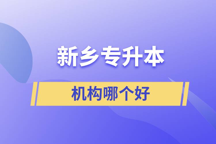 新鄉(xiāng)專升本機構(gòu)哪個好