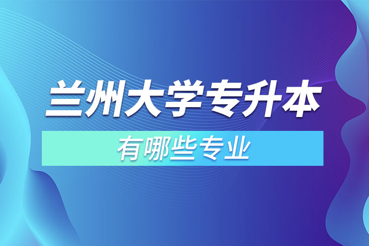 蘭州大學(xué)有哪些專升本專業(yè)嗎？
