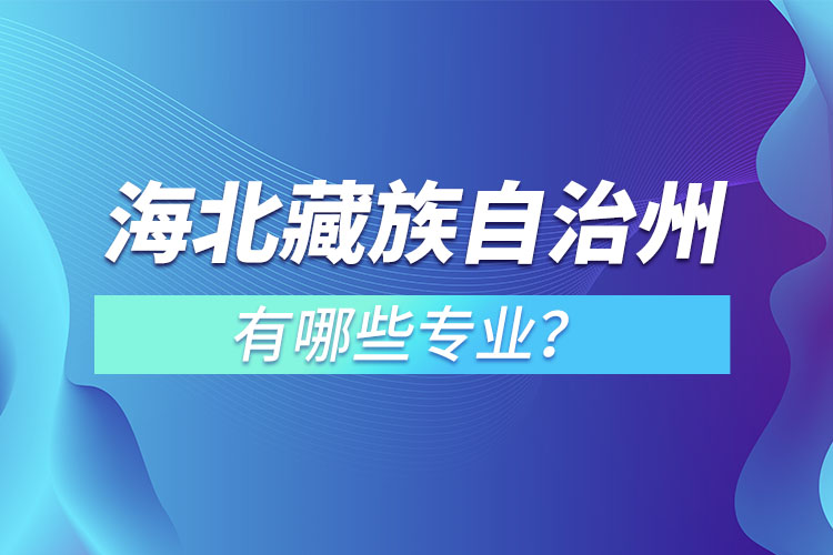 海北藏族自治州專升本有哪些專業(yè)可以選擇？
