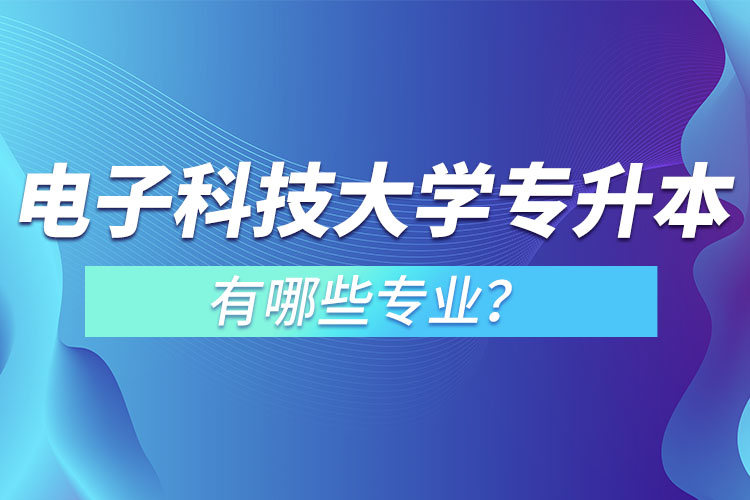 電子科技大學(xué)專(zhuān)升本有哪些專(zhuān)業(yè)？