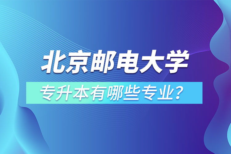北京郵電大學(xué)專升本有哪些專業(yè)？