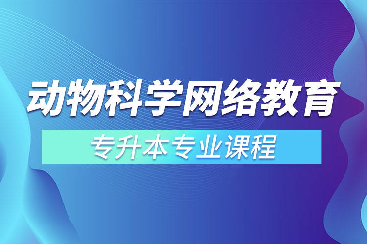 動物科學網(wǎng)絡教育專升本專業(yè)課程有哪些？