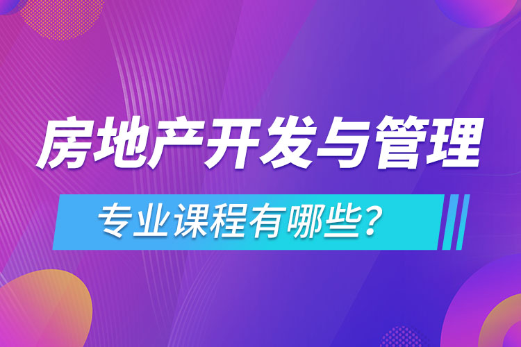 房地產(chǎn)開發(fā)與管理網(wǎng)絡(luò)教育專業(yè)課程有哪些？
