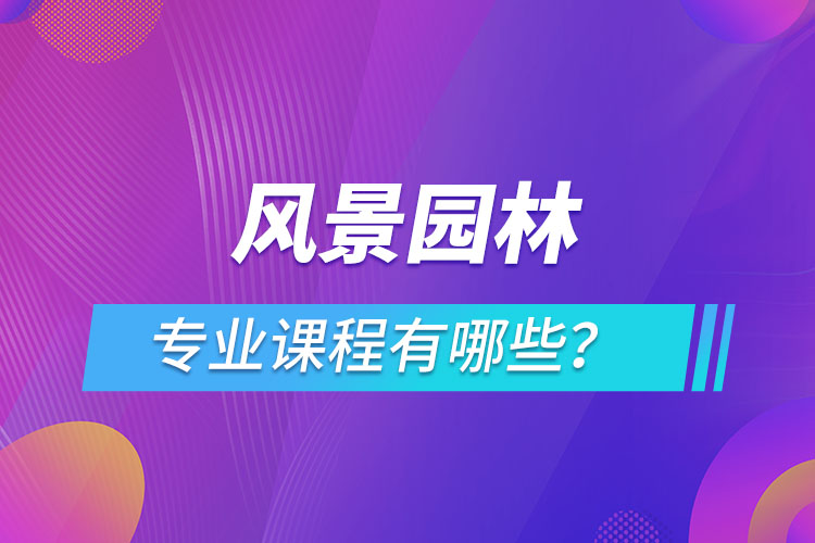 風(fēng)景園林網(wǎng)絡(luò)教育專業(yè)課程有哪些？