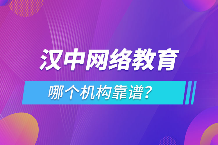 漢中網(wǎng)絡(luò)教育哪個(gè)機(jī)構(gòu)靠譜？