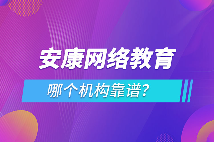 安康網(wǎng)絡(luò)教育哪個(gè)機(jī)構(gòu)靠譜？