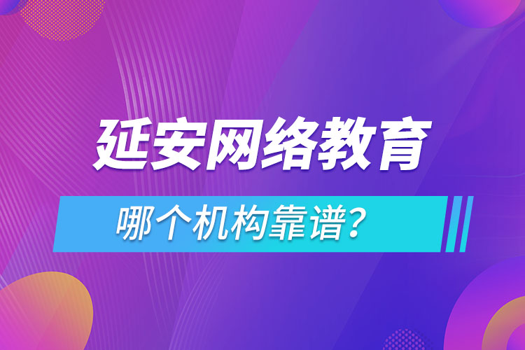 延安網(wǎng)絡(luò)教育哪個機構(gòu)靠譜？