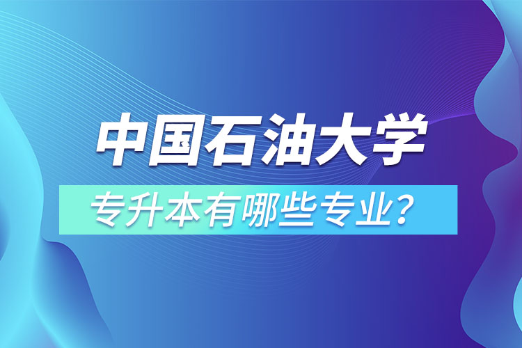 中國石油大學(xué)（華東）專升本有哪些專業(yè)？
