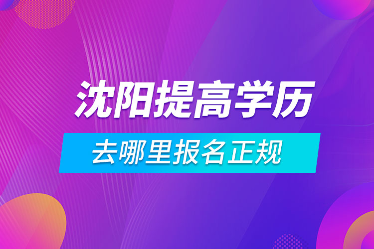 沈陽(yáng)提高學(xué)歷去哪里報(bào)名正規(guī)
