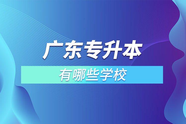 廣東專升本有哪些學(xué)校？