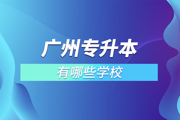 廣州專(zhuān)升本有哪些學(xué)校？