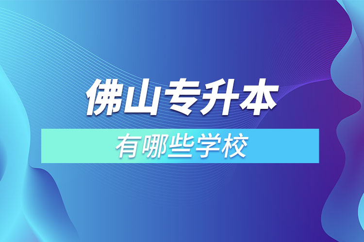 佛山專升本有哪些學校？