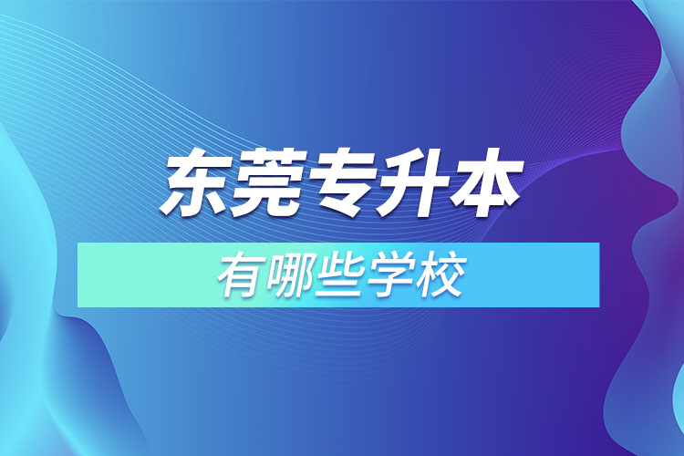東莞專升本可以報考的學校有哪些？