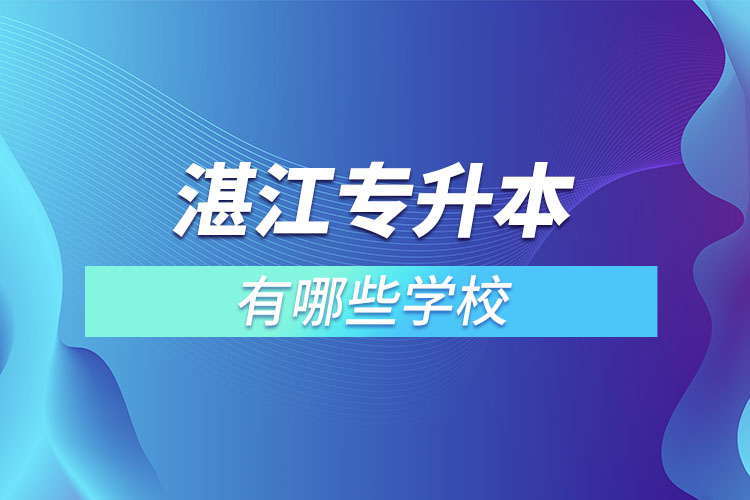 湛江專升本可以選擇哪些學校？