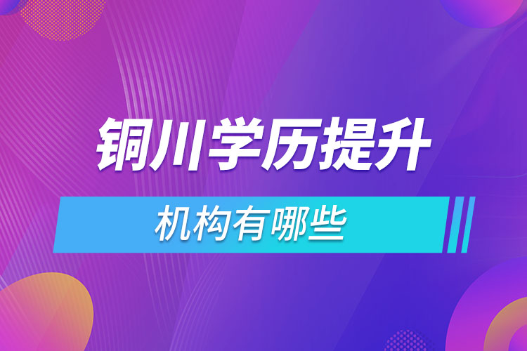 銅川學(xué)歷提升機(jī)構(gòu)有哪些？