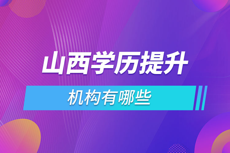 山西學(xué)歷提升機構(gòu)哪家好？