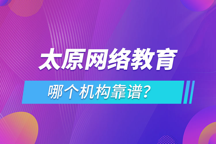 太原網(wǎng)絡(luò)教育哪個(gè)機(jī)構(gòu)靠譜？