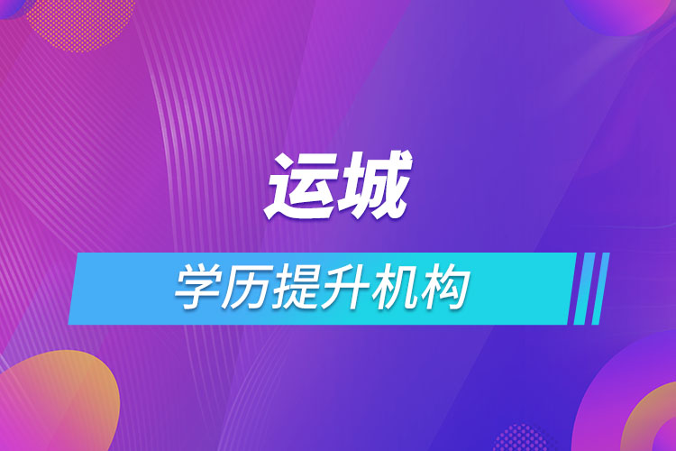 運城學歷提升機構(gòu)有哪些？