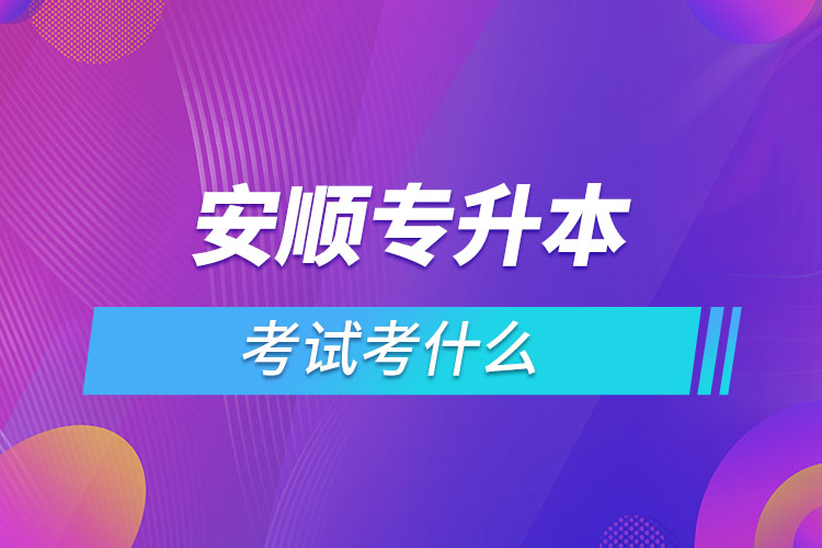 安順專升本考試考什么？