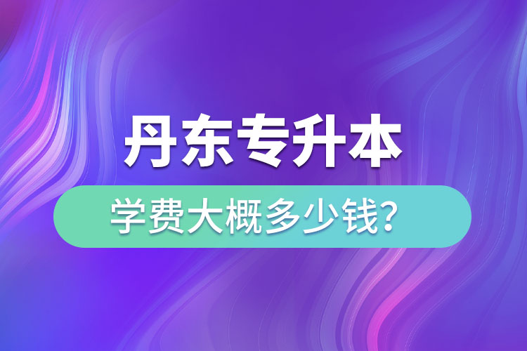 丹東專升本學費多少錢？