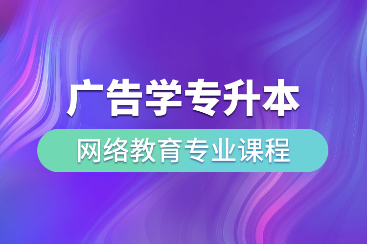 廣告學(xué)專(zhuān)升本網(wǎng)絡(luò)教育專(zhuān)業(yè)課程有哪些？