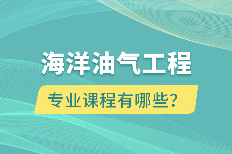 海洋油氣工程專升本專業(yè)課程有哪些？