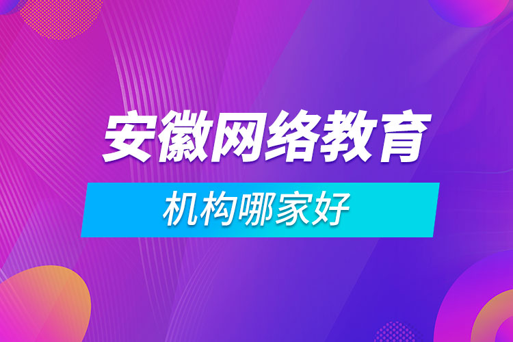 安徽網(wǎng)絡(luò)教育機構(gòu)哪家好