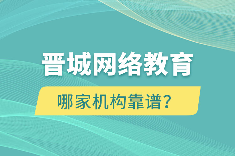 晉城網(wǎng)絡(luò)教育哪個機(jī)構(gòu)靠譜？