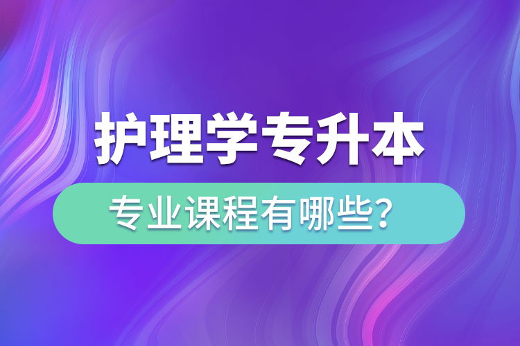 護理學專升本專業(yè)課程有哪些？