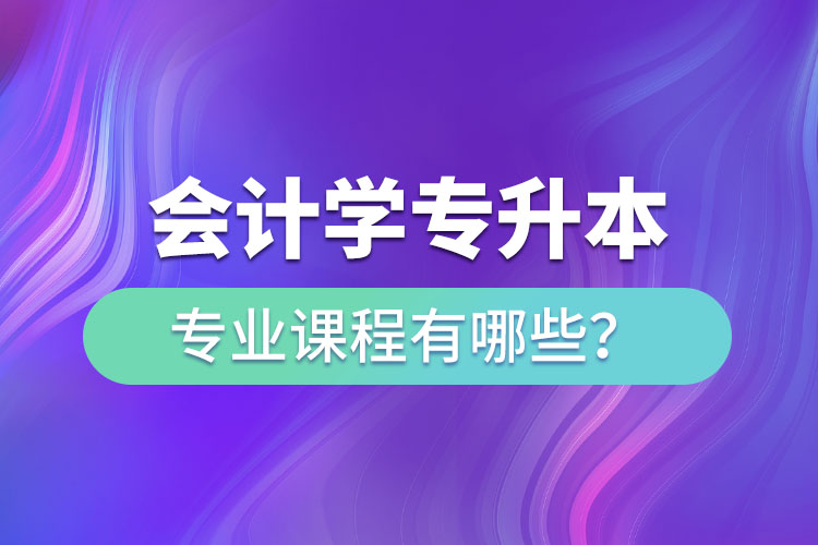 會計學(xué)專升本專業(yè)課程有哪些？