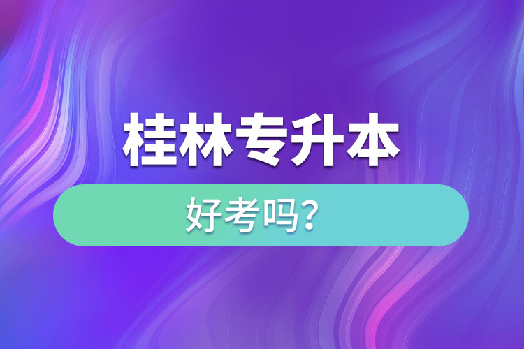 桂林專升本好考嗎？