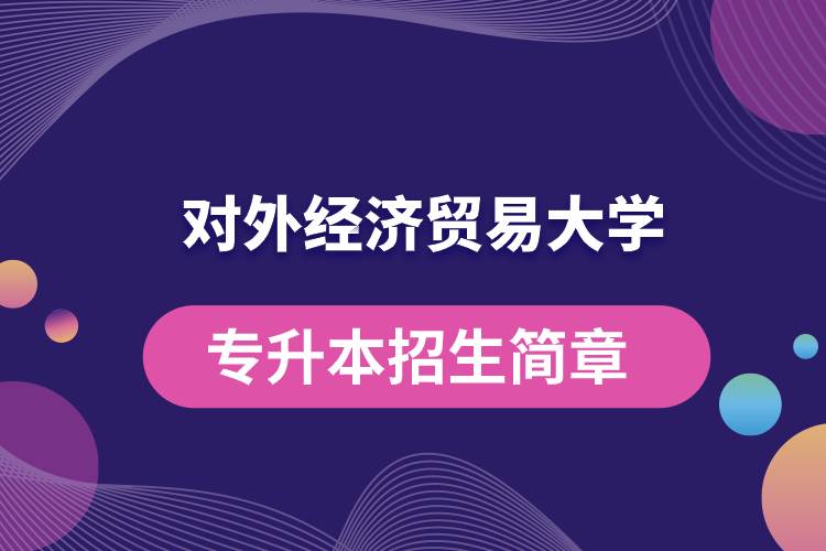 對外經(jīng)濟貿(mào)易大學專升本招生簡章