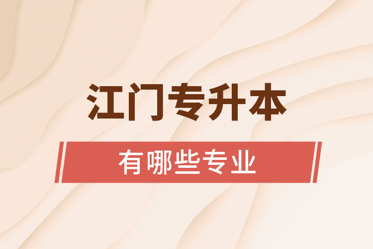 江門專升本有哪些專業(yè)可以選擇？