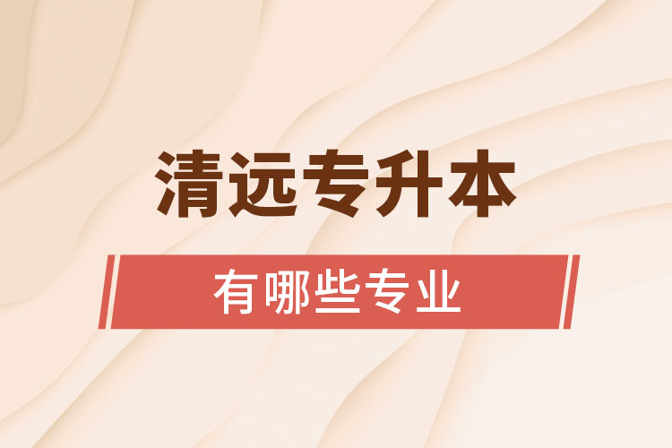 清遠專升本有哪些專業(yè)？