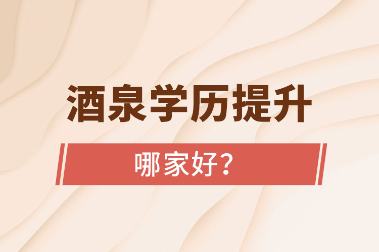 酒泉學(xué)歷提升學(xué)校哪家好？
