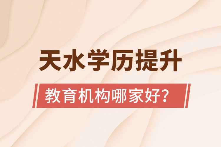 天水學(xué)歷提升教育機(jī)構(gòu)哪家好？