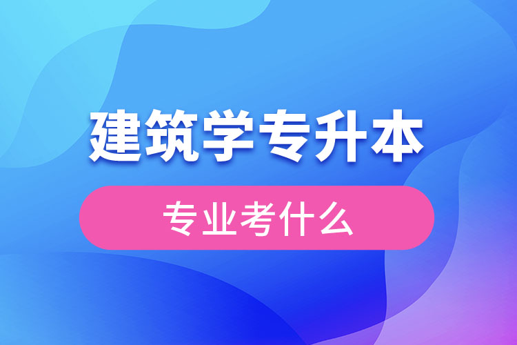 建筑專升本考什么科目？