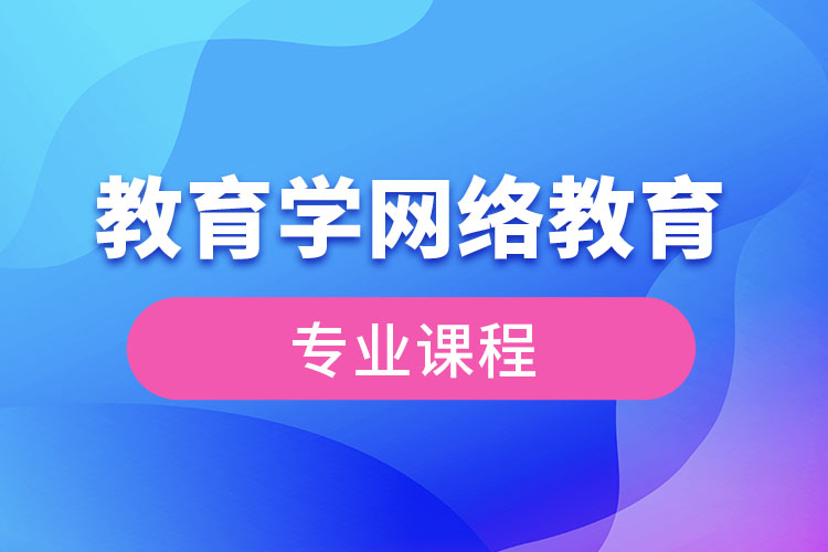?教育學(xué)網(wǎng)絡(luò)教育專業(yè)課程有哪些？
