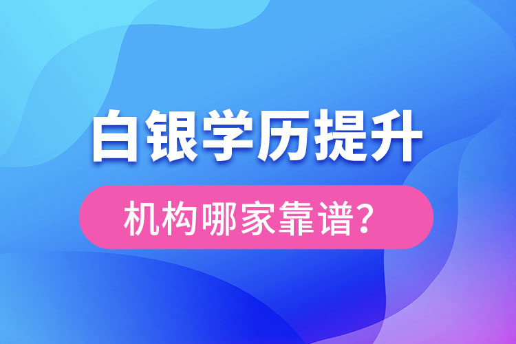 白銀學(xué)歷提升教育機構(gòu)哪家好？